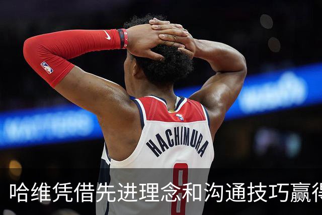 哈维凭借先进理念和沟通技巧赢得荷兰国脚们的信任